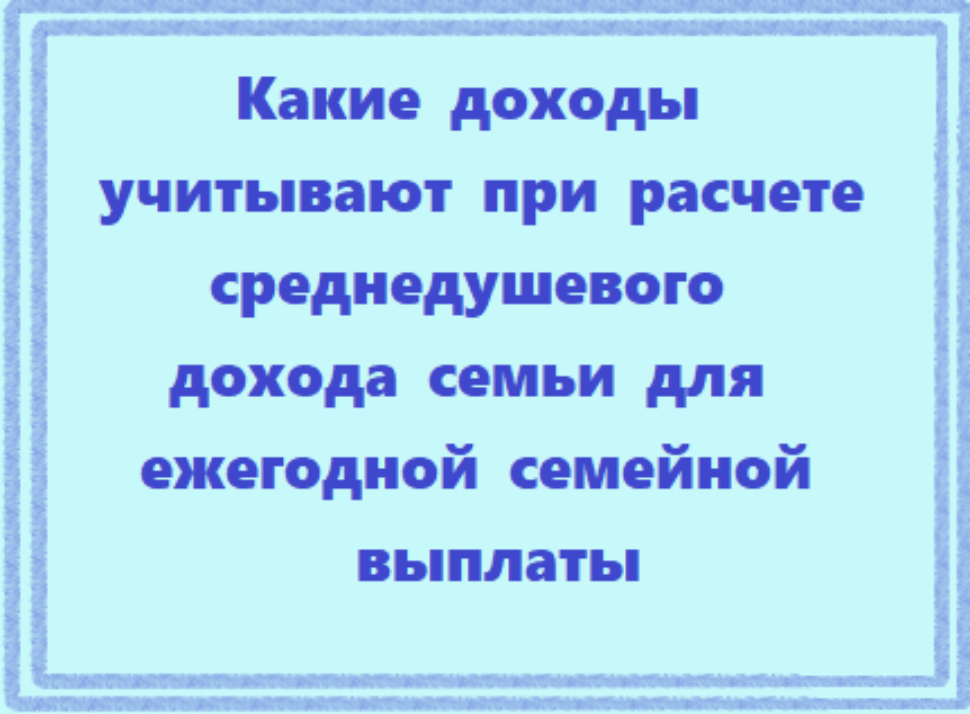 Ежегодная семейная выплата: какие доходы учитывают при расчете среднедушевого дохода семьи