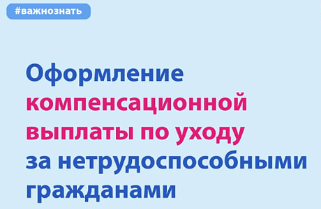 Как оформить компенсационную/ежемесячную выплату по уходу за нетрудоспособным гражданином, ребенком-инвалидом или инвалидом с детства 1 группы
