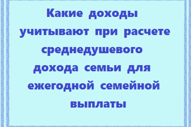 Ежегодная семейная выплата: какие доходы учитывают при расчете среднедушевого дохода семьи