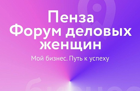 Приглашаем на Форум «Пенза Форум деловых женщин - МОЙ БИЗНЕС.ПУТЬ К УСПЕХУ»