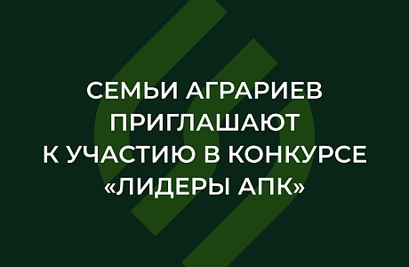 Семьи аграриев приглашают к участию в конкурсе «Лидеры АПК» Семьи аграриев приглашают к участию в конкурсе «Лидеры АПК»