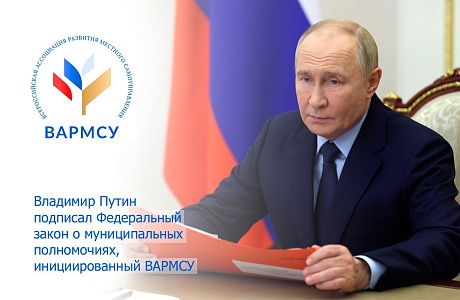 Владимир Путин подписал Федеральный закон о муниципальных полномочиях, инициированный ВАРМСУ 